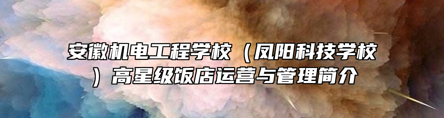 安徽机电工程学校（凤阳科技学校）高星级饭店运营与管理简介