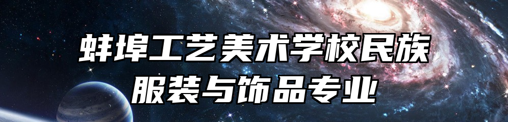 蚌埠工艺美术学校民族服装与饰品专业