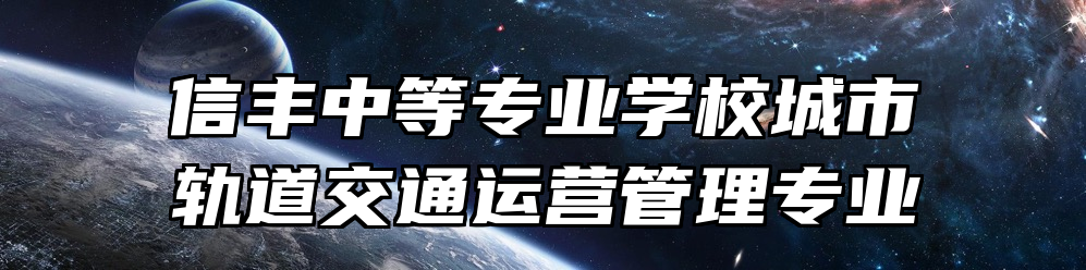 信丰中等专业学校城市轨道交通运营管理专业