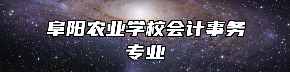阜阳农业学校会计事务专业