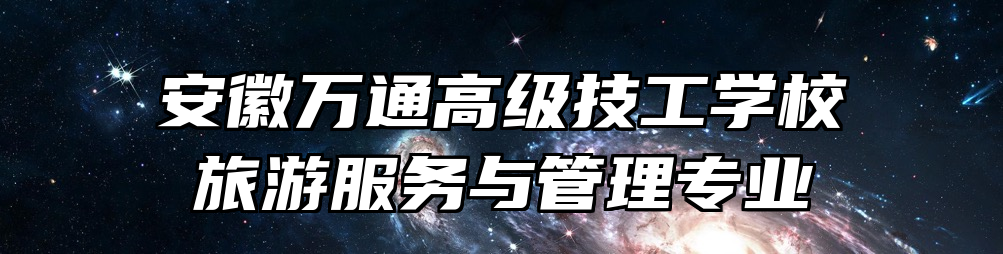 安徽万通高级技工学校旅游服务与管理专业