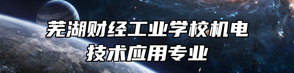 芜湖财经工业学校机电技术应用专业