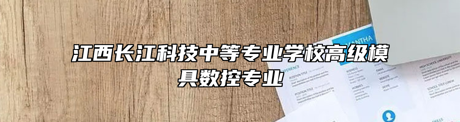 江西长江科技中等专业学校高级模具数控专业