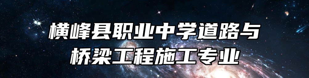 横峰县职业中学道路与桥梁工程施工专业