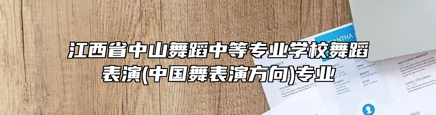 江西省中山舞蹈中等专业学校舞蹈表演(中国舞表演方向)专业