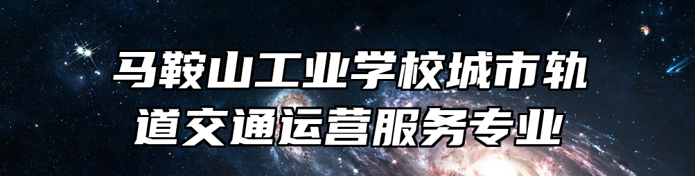 马鞍山工业学校城市轨道交通运营服务专业