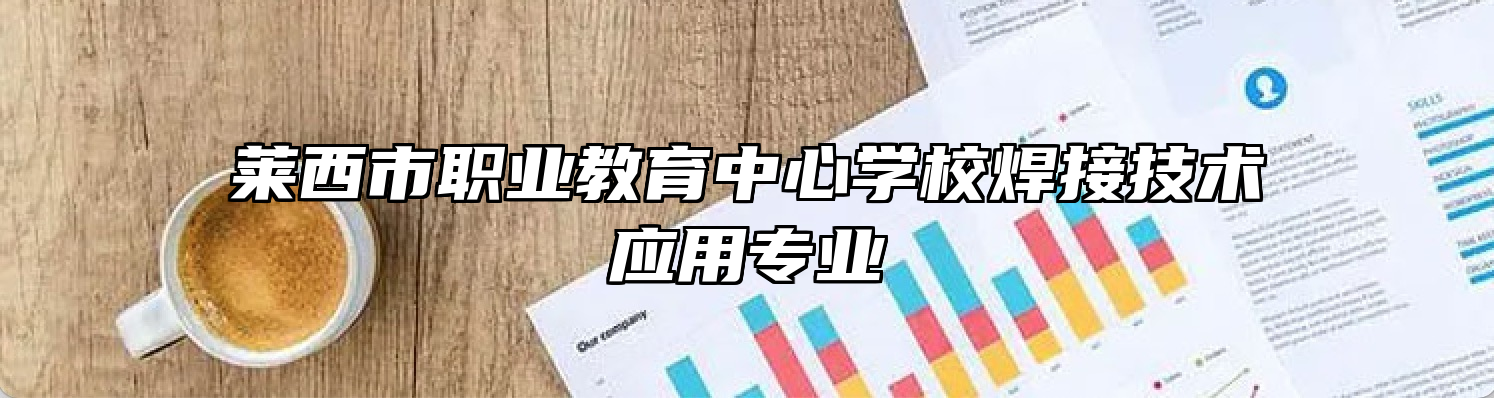 莱西市职业教育中心学校焊接技术应用专业