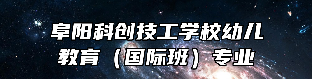 阜阳科创技工学校幼儿教育（国际班）专业