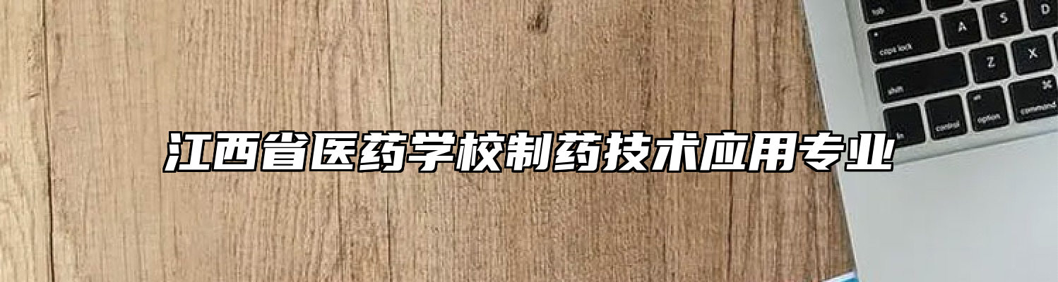 江西省医药学校制药技术应用专业