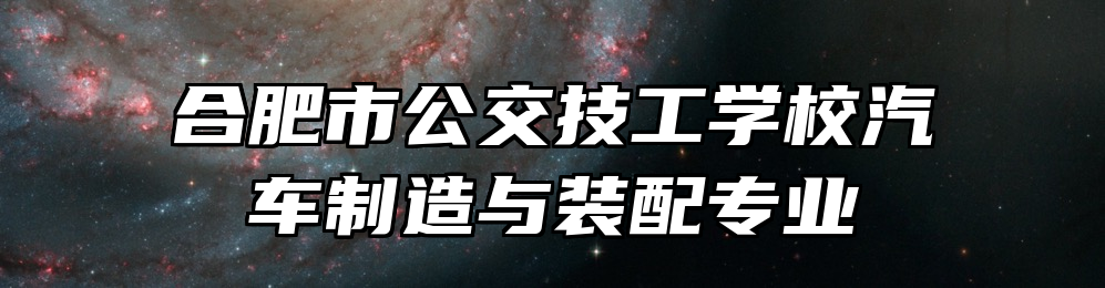 合肥市公交技工学校汽车制造与装配专业