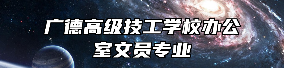 广德高级技工学校办公室文员专业