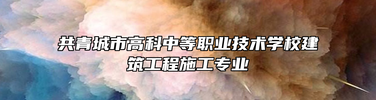 共青城市高科中等职业技术学校建筑工程施工专业