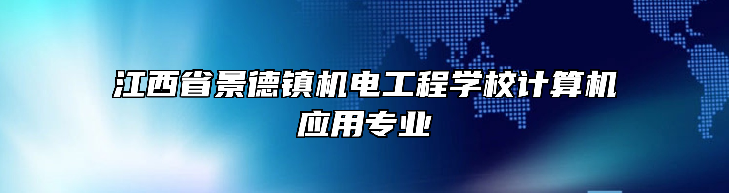 江西省景德镇机电工程学校计算机应用专业