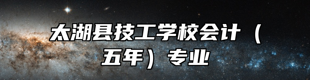 太湖县技工学校会计（五年）专业