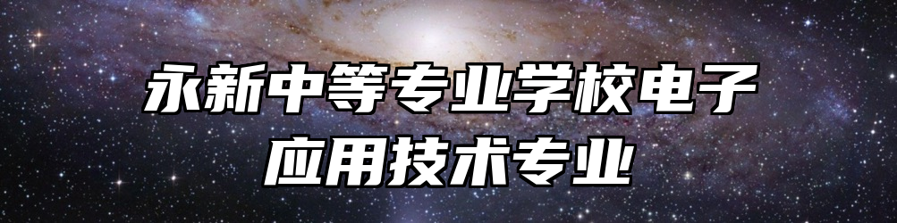 永新中等专业学校电子应用技术专业