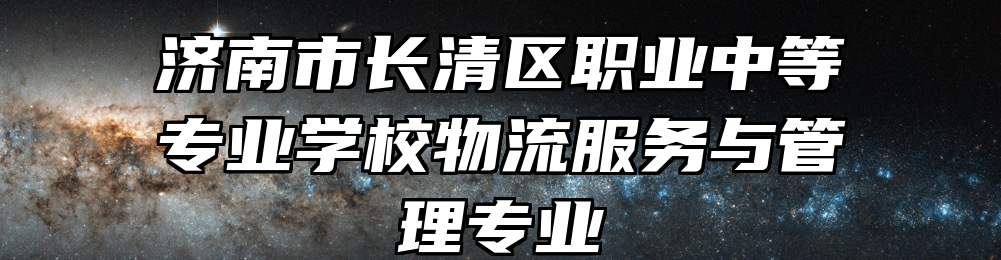 济南市长清区职业中等专业学校物流服务与管理专业