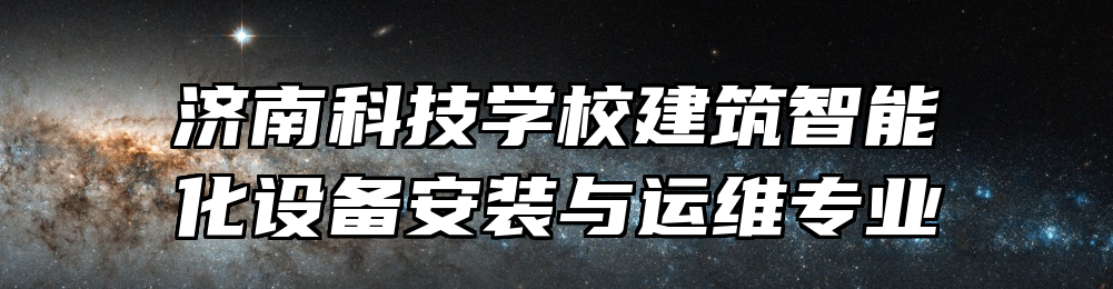 济南科技学校建筑智能化设备安装与运维专业