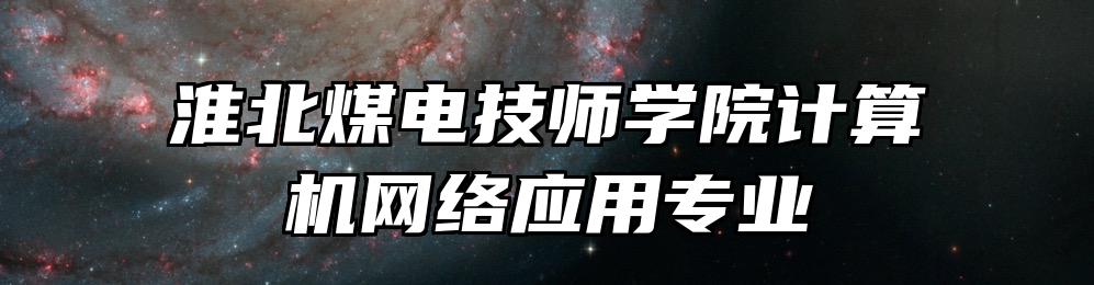 淮北煤电技师学院计算机网络应用专业