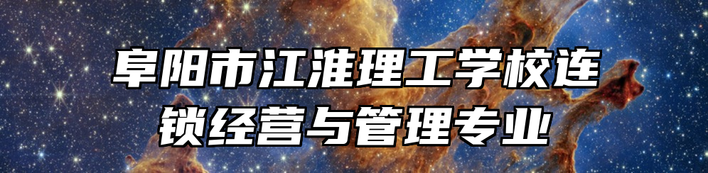 阜阳市江淮理工学校连锁经营与管理专业