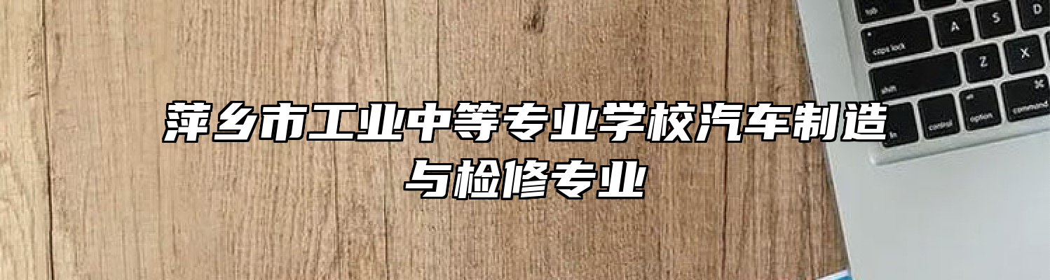 萍乡市工业中等专业学校汽车制造与检修专业