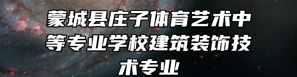 蒙城县庄子体育艺术中等专业学校建筑装饰技术专业