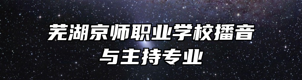 芜湖京师职业学校播音与主持专业