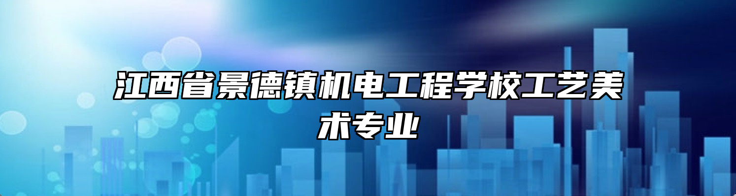 江西省景德镇机电工程学校工艺美术专业