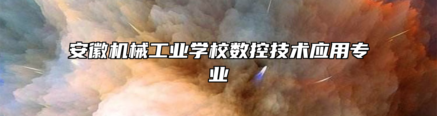安徽机械工业学校数控技术应用专业