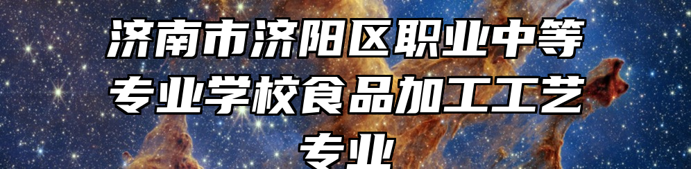 济南市济阳区职业中等专业学校食品加工工艺专业