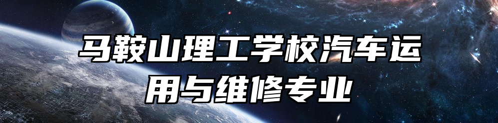 马鞍山理工学校汽车运用与维修专业