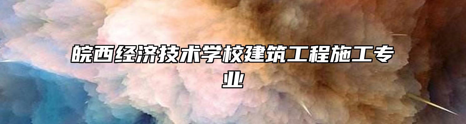 皖西经济技术学校建筑工程施工专业