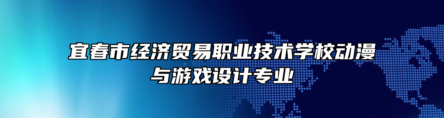 宜春市经济贸易职业技术学校动漫与游戏设计专业
