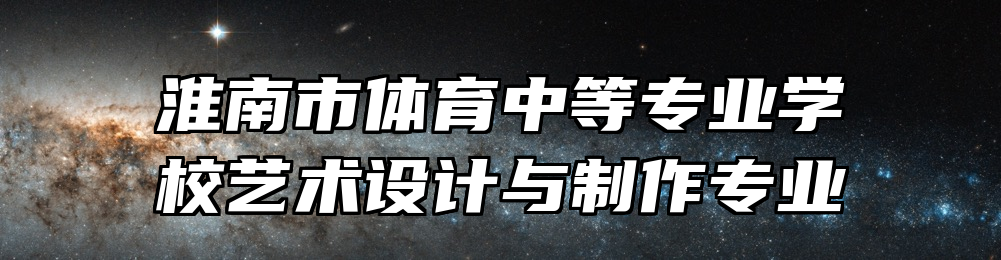 淮南市体育中等专业学校艺术设计与制作专业