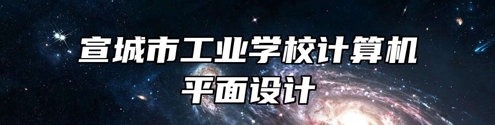 宣城市工业学校计算机平面设计