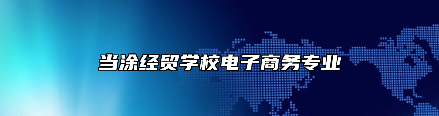当涂经贸学校电子商务专业