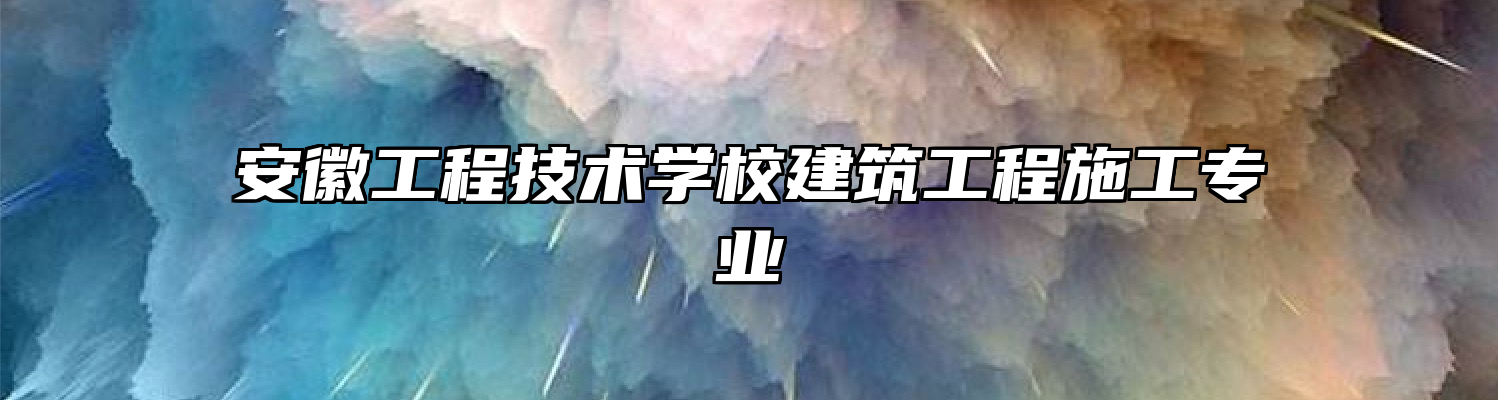 安徽工程技术学校建筑工程施工专业