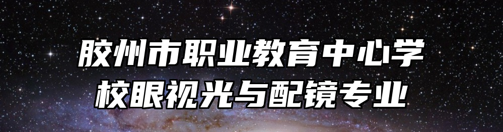 胶州市职业教育中心学校眼视光与配镜专业