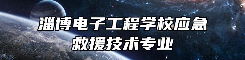 淄博电子工程学校应急救援技术专业