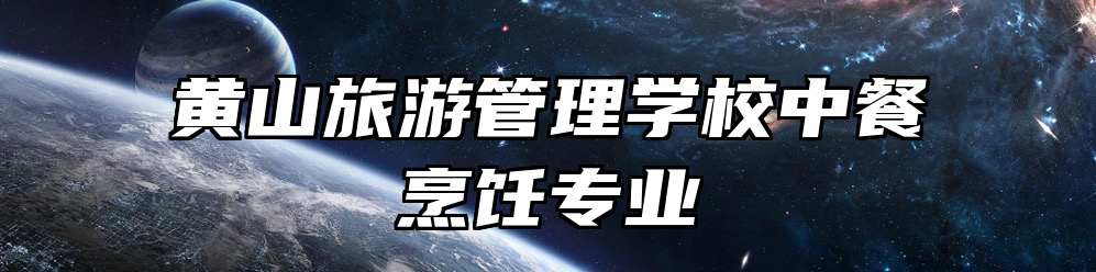 黄山旅游管理学校中餐烹饪专业