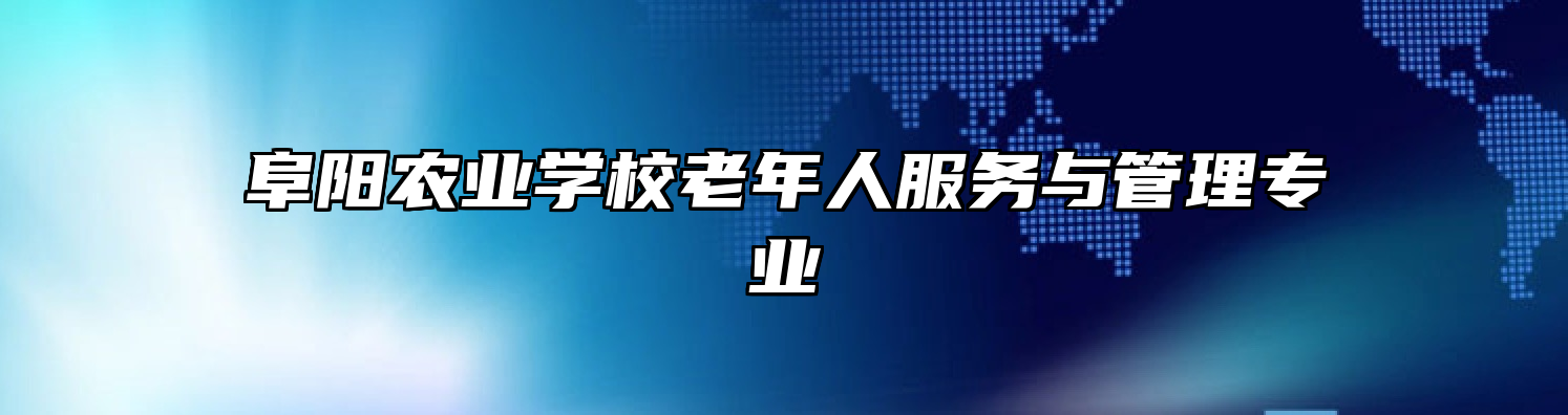 阜阳农业学校老年人服务与管理专业