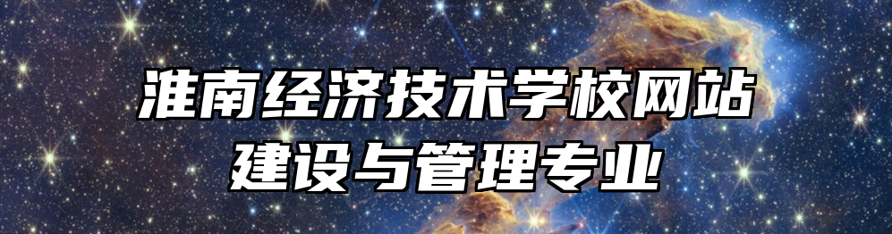 淮南经济技术学校网站建设与管理专业