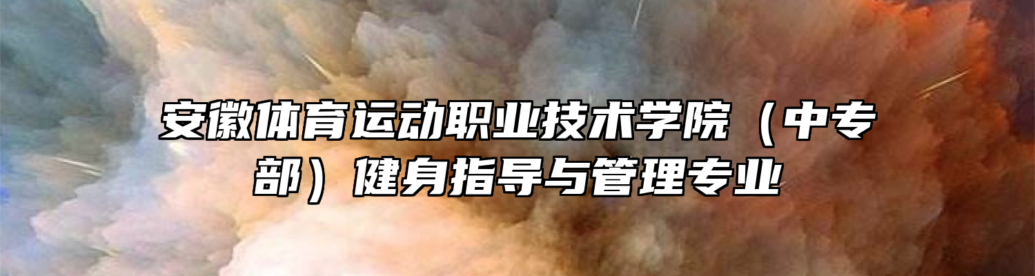 安徽体育运动职业技术学院（中专部）健身指导与管理专业