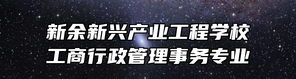新余新兴产业工程学校工商行政管理事务专业