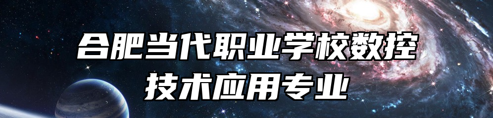 合肥当代职业学校数控技术应用专业