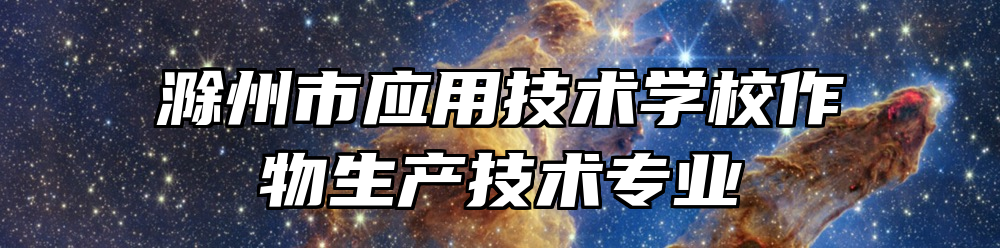 滁州市应用技术学校作物生产技术专业