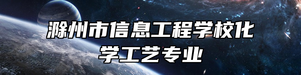 滁州市信息工程学校化学工艺专业