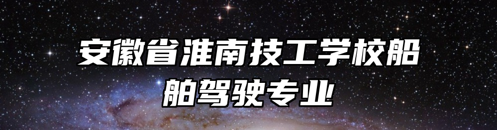 安徽省淮南技工学校船舶驾驶专业