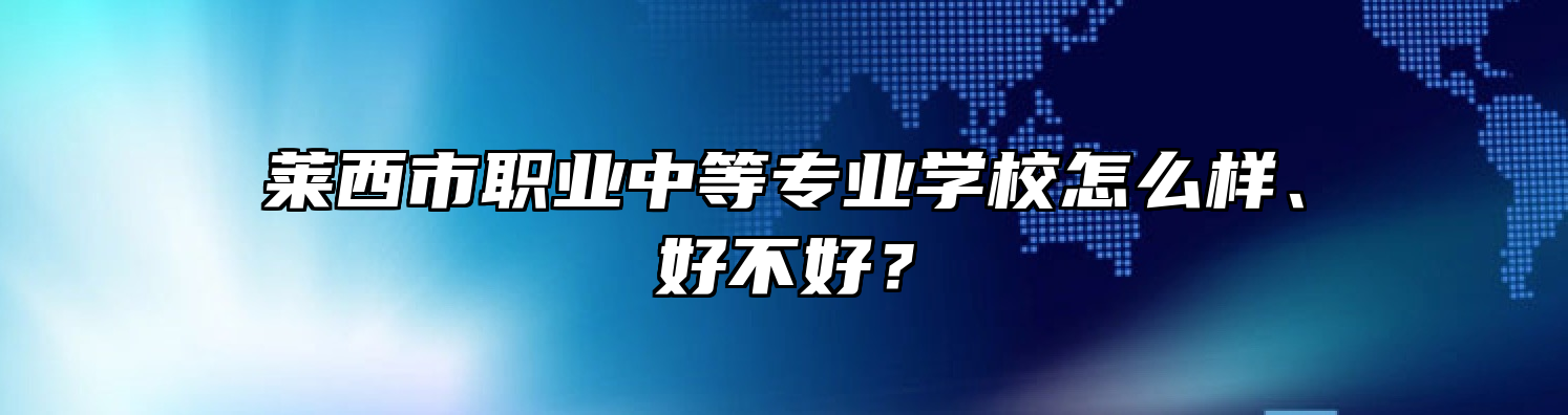 莱西市职业中等专业学校怎么样、好不好？