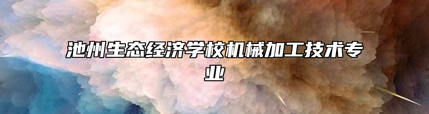 池州生态经济学校机械加工技术专业