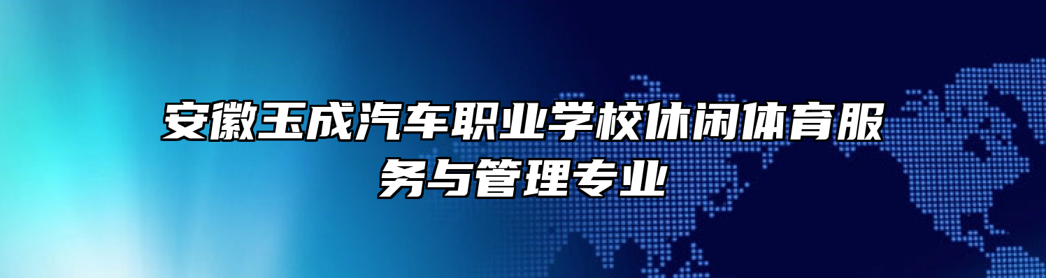 安徽玉成汽车职业学校休闲体育服务与管理专业